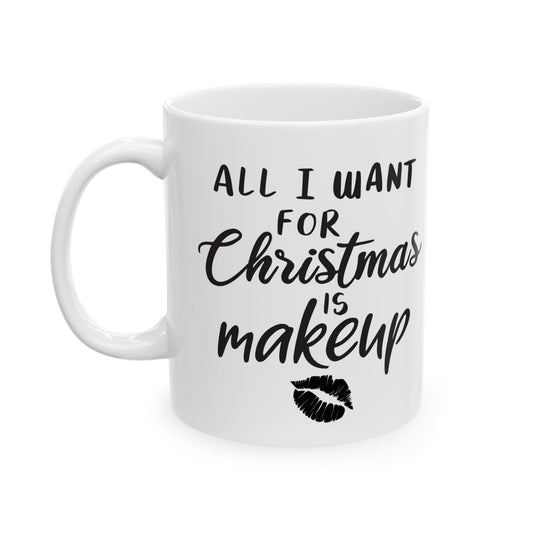 Funny All I Want For Christmas Is Makeup Ceramic Cute Coffee Mug