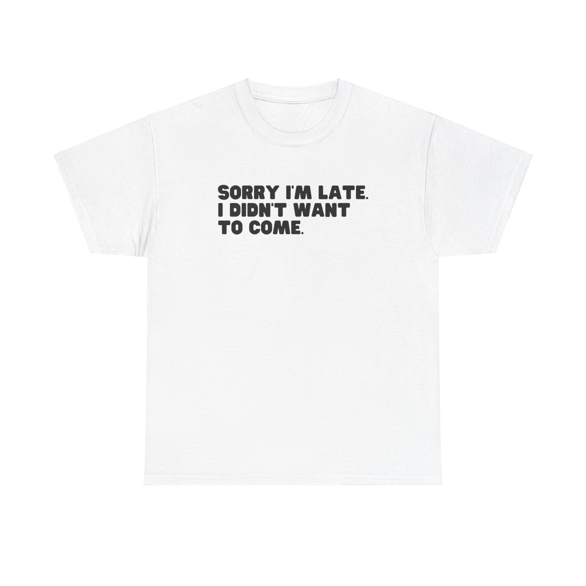 I'm Sorry I'm Late I Didn't Want To Come Funny Graphic Novelty Unisex T-Shirt