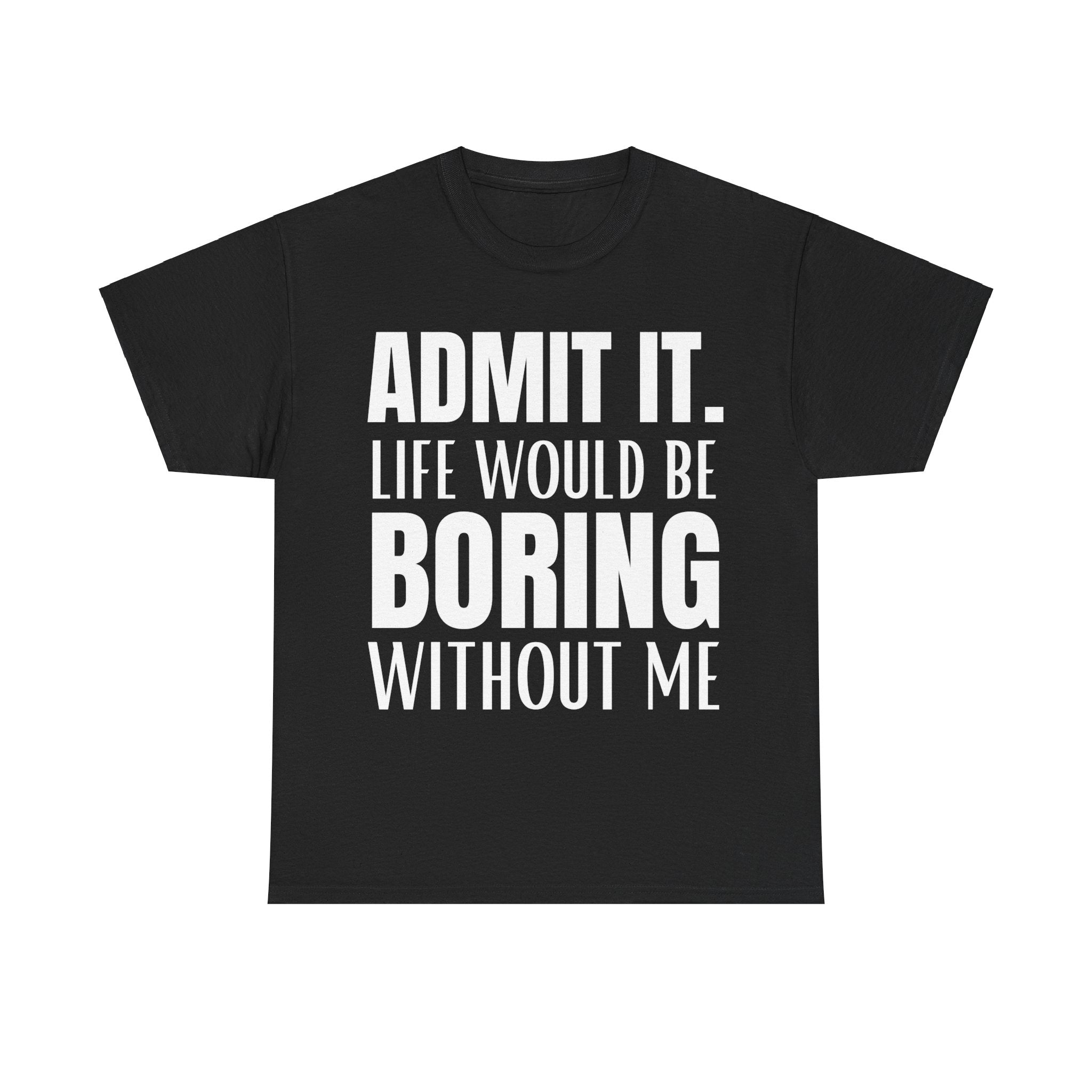 Admit It Life Would Be Boring Without Me Funny Saying Unisex Cotton T-Shirt Tee