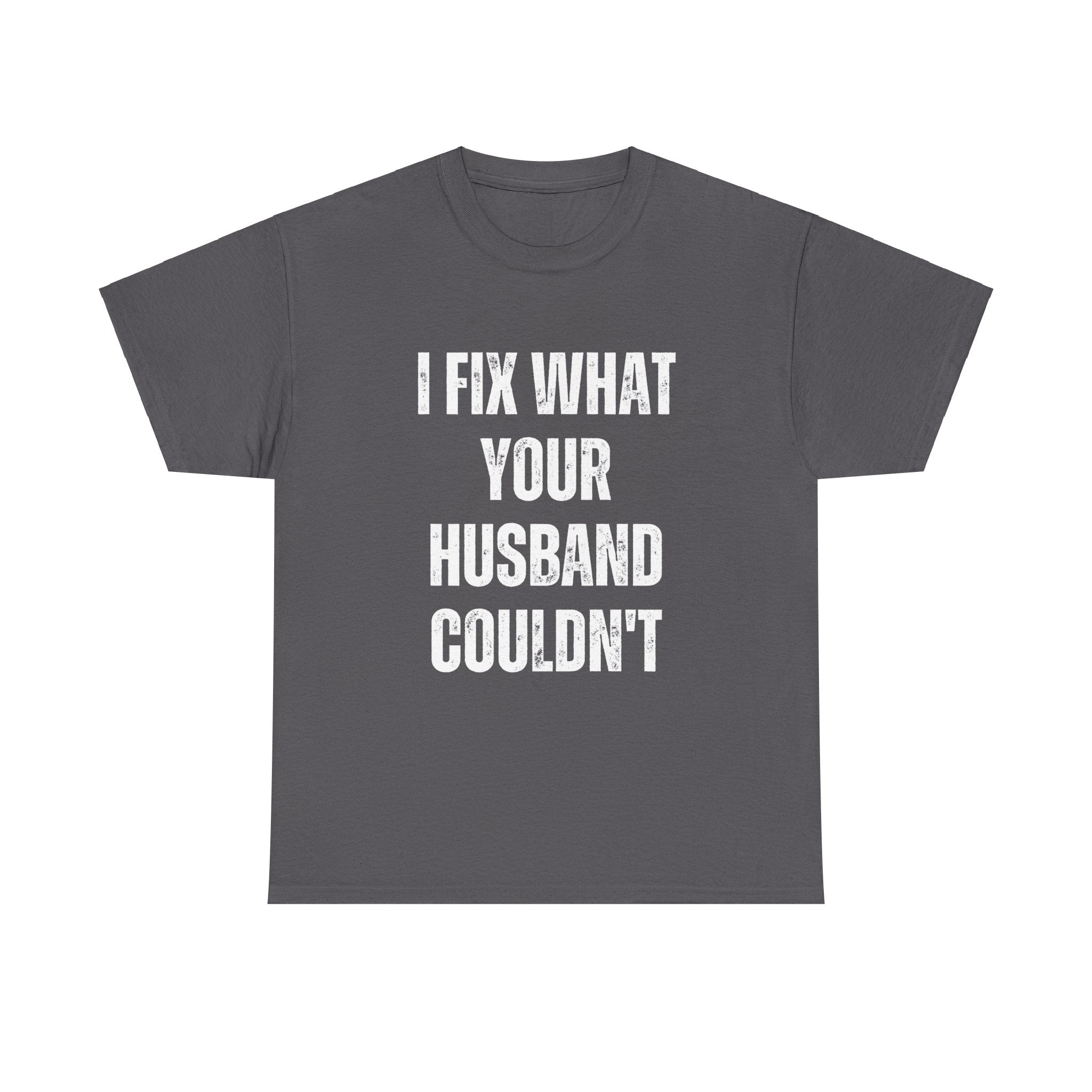 I Fix What Your Husband Couldn't Funny Mechanic Graphic Novelty Gift T-Shirt