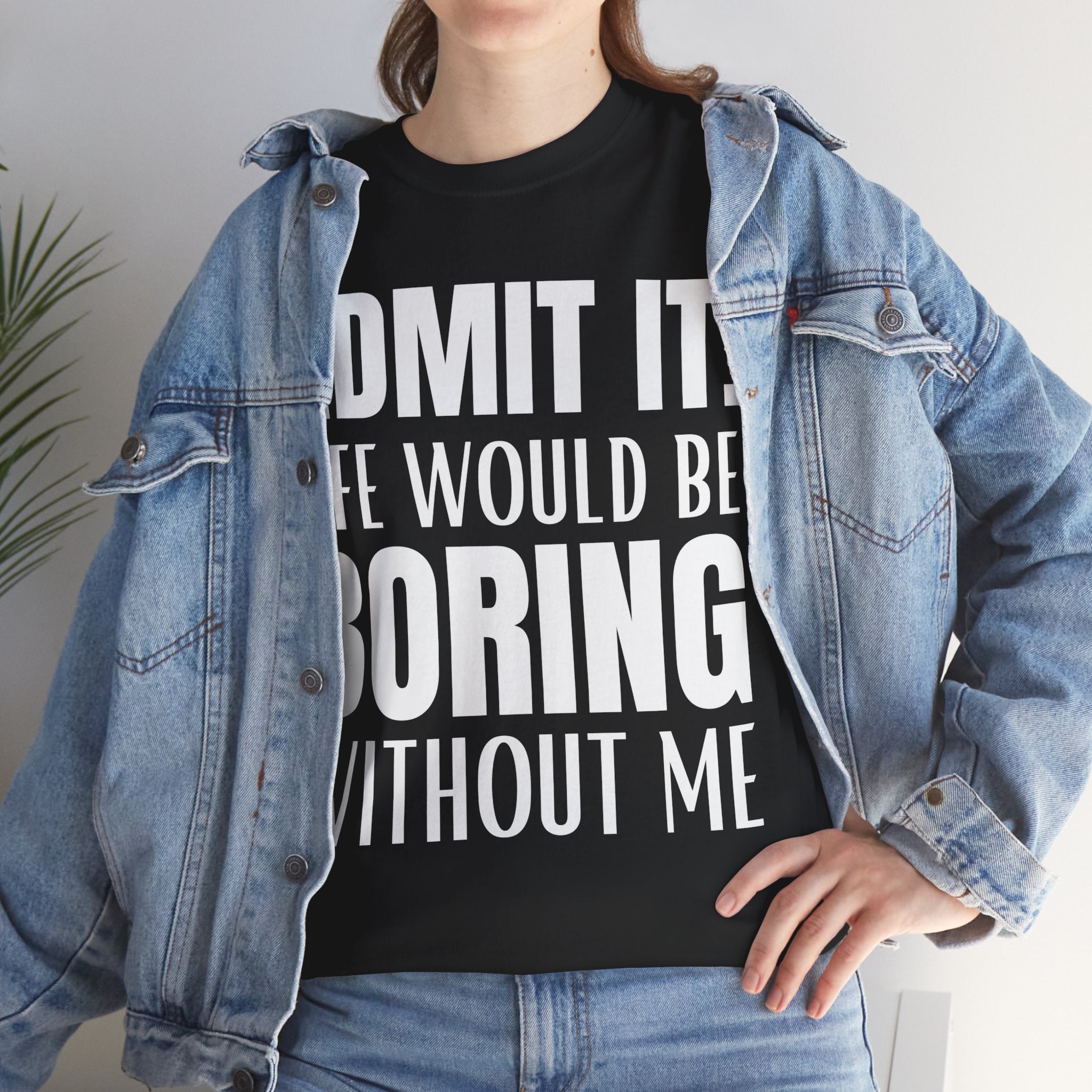 Admit It Life Would Be Boring Without Me Funny Saying Unisex Cotton T-Shirt Tee