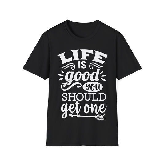 Life Is Good You Should Get One Funny T-Shirt Humor Sarcasm Gift Idea Tee