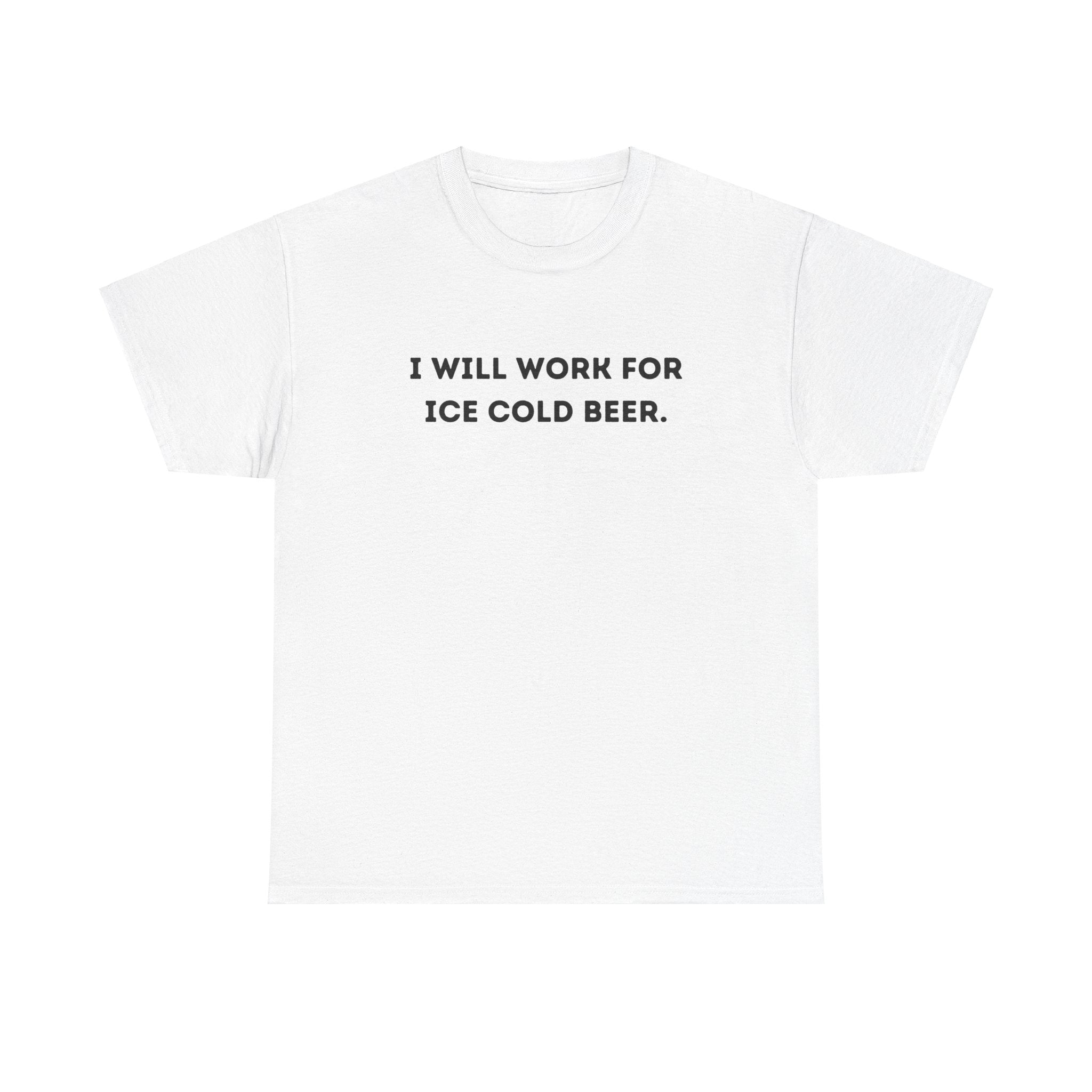 I Will Work For Ice Cold Beer Funny Drinking Graphic Novelty Gift Unisex T-Shirt