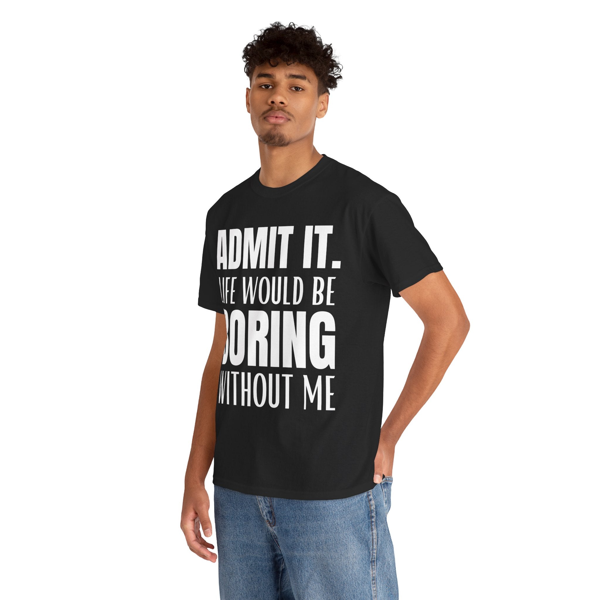 Admit It Life Would Be Boring Without Me Funny Saying Unisex Cotton T-Shirt Tee