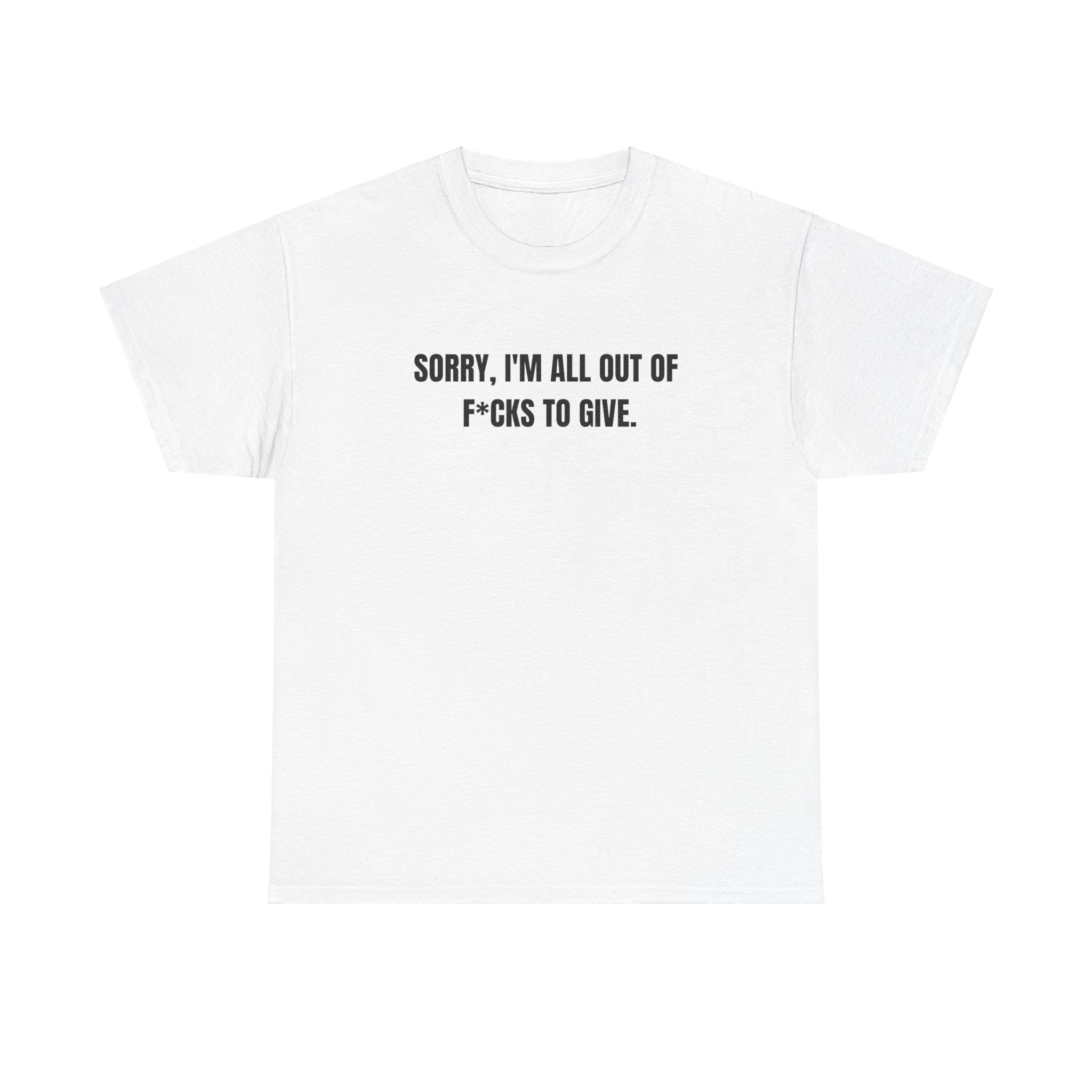 Sorry i'm All Out Of F*cks To Give Funny Graphic Novelty Gift Unisex T-Shirt