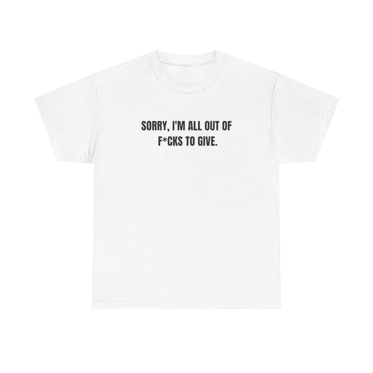 Sorry i'm All Out Of F*cks To Give Funny Graphic Novelty Gift Unisex T-Shirt